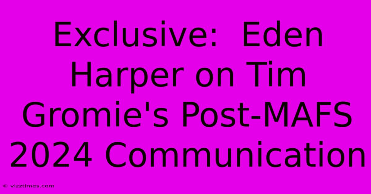 Exclusive:  Eden Harper On Tim Gromie's Post-MAFS 2024 Communication