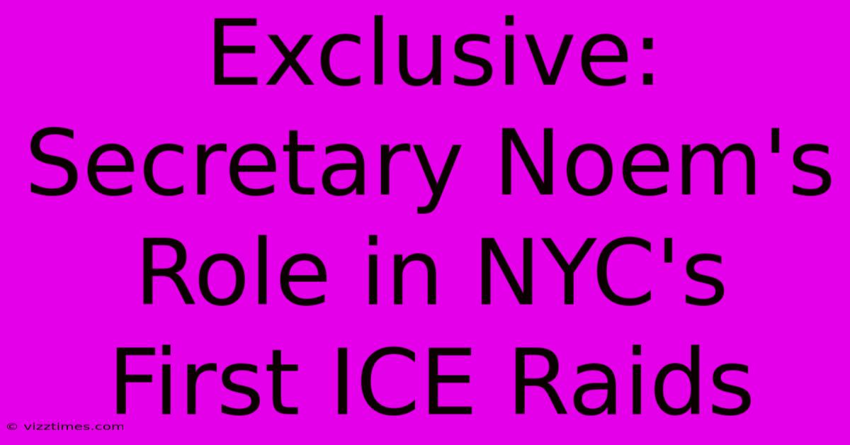 Exclusive: Secretary Noem's Role In NYC's First ICE Raids