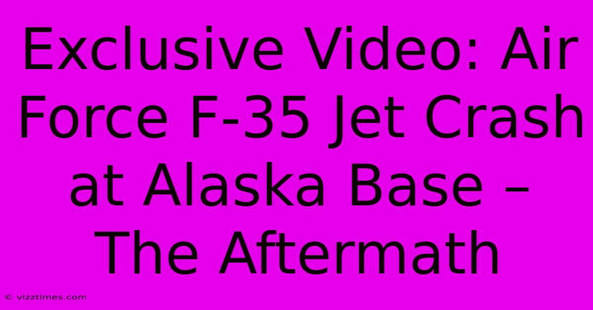 Exclusive Video: Air Force F-35 Jet Crash At Alaska Base – The Aftermath