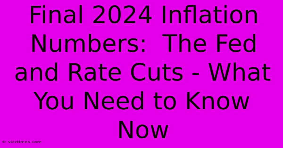 Final 2024 Inflation Numbers:  The Fed And Rate Cuts - What You Need To Know Now