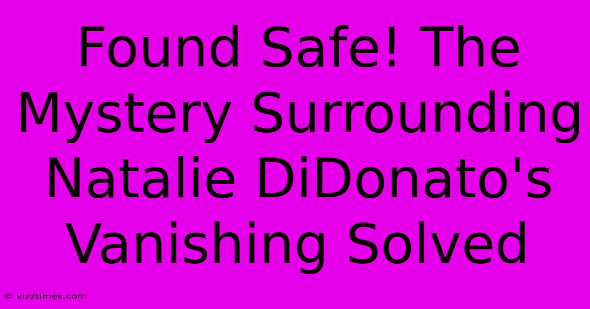 Found Safe! The Mystery Surrounding Natalie DiDonato's Vanishing Solved