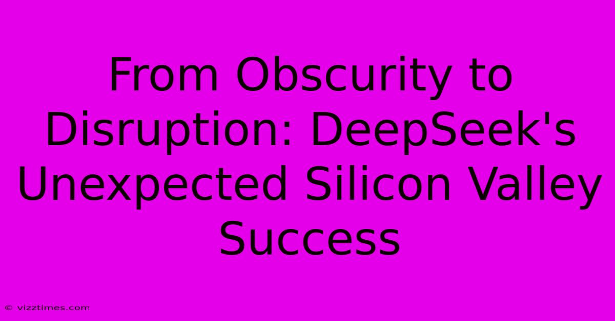 From Obscurity To Disruption: DeepSeek's Unexpected Silicon Valley Success