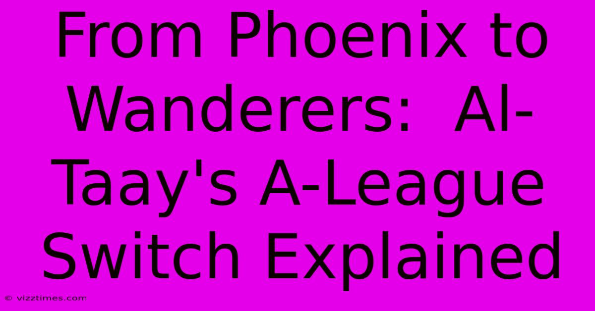 From Phoenix To Wanderers:  Al-Taay's A-League Switch Explained