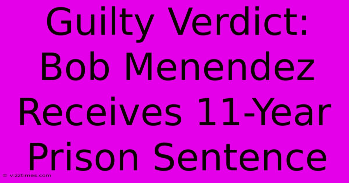 Guilty Verdict: Bob Menendez Receives 11-Year Prison Sentence