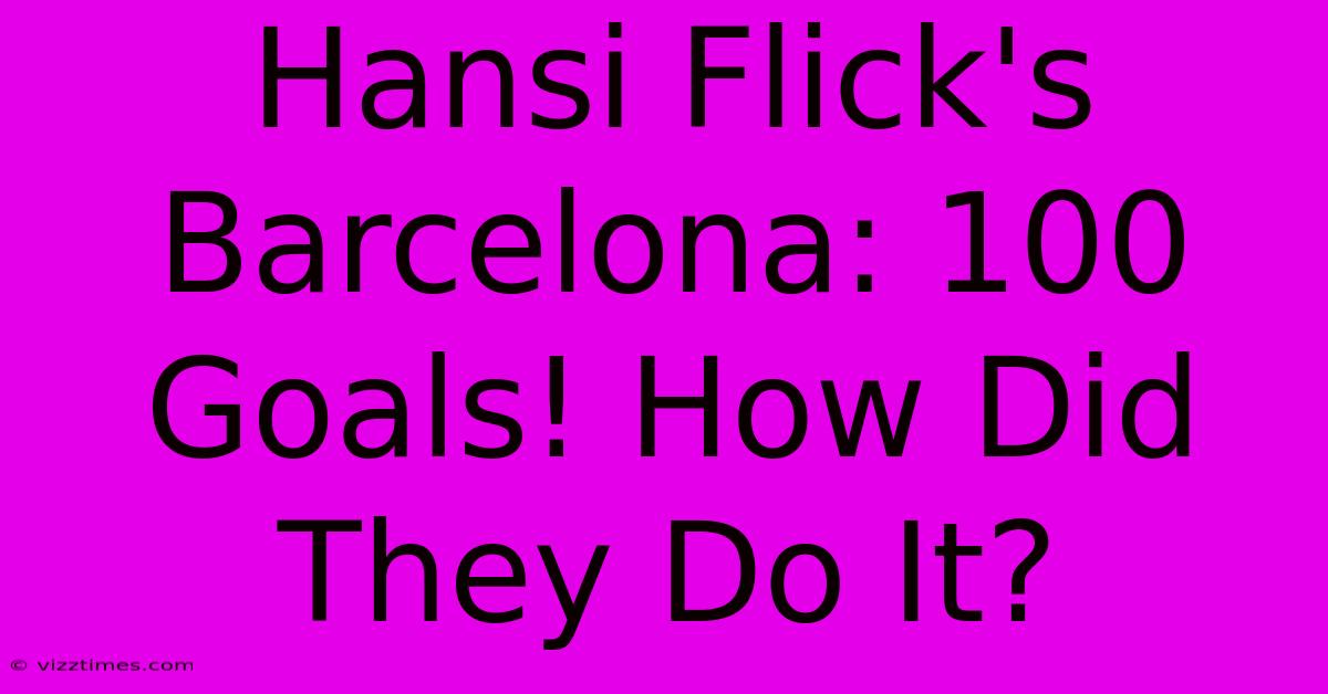 Hansi Flick's Barcelona: 100 Goals! How Did They Do It?