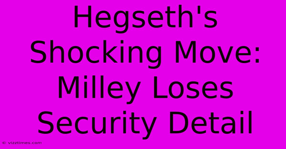 Hegseth's Shocking Move: Milley Loses Security Detail