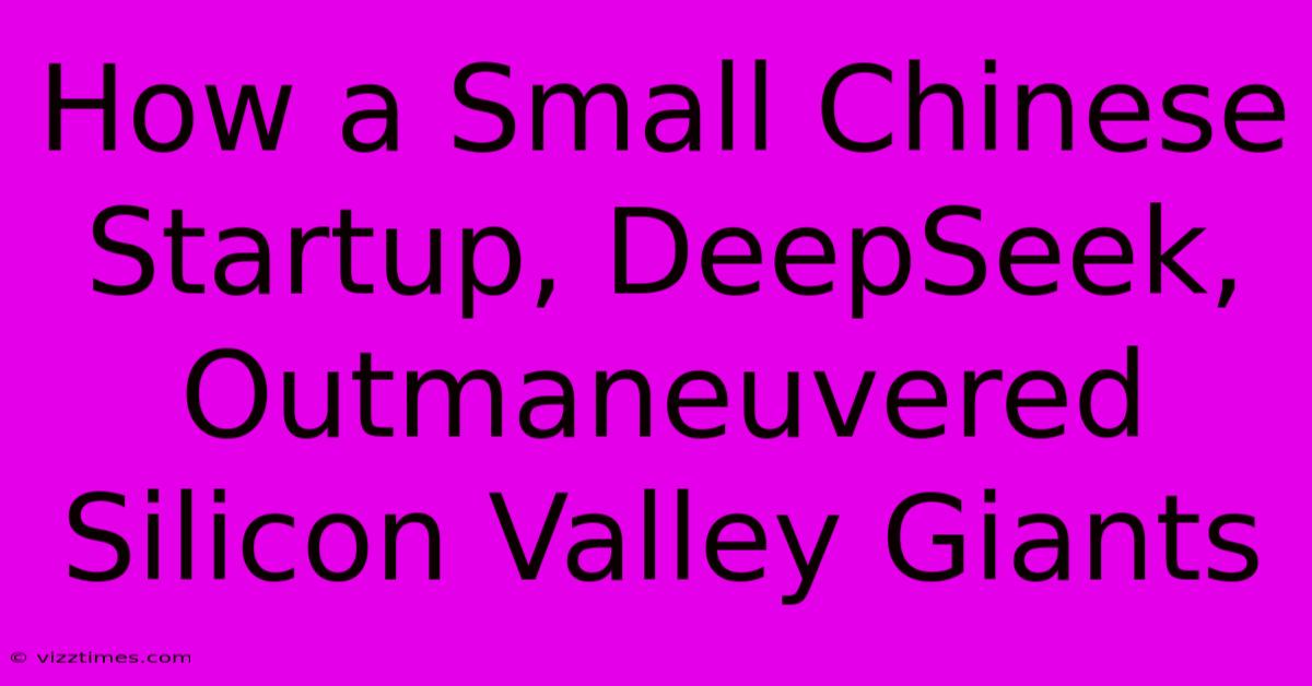 How A Small Chinese Startup, DeepSeek, Outmaneuvered Silicon Valley Giants