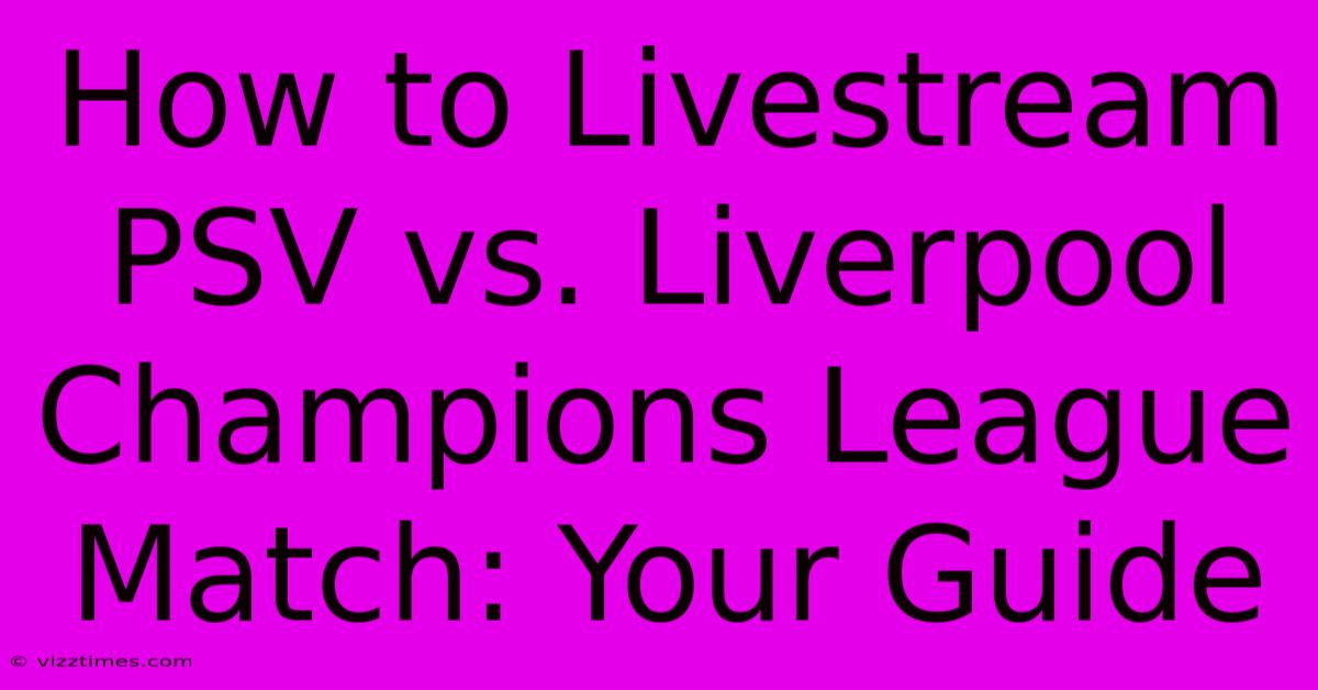 How To Livestream PSV Vs. Liverpool Champions League Match: Your Guide