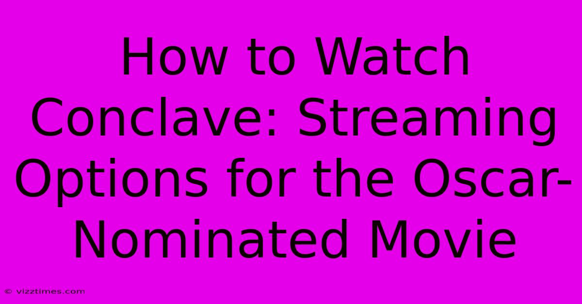 How To Watch Conclave: Streaming Options For The Oscar-Nominated Movie