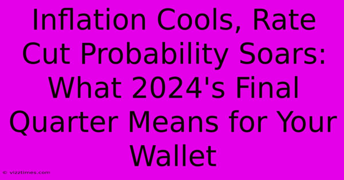 Inflation Cools, Rate Cut Probability Soars: What 2024's Final Quarter Means For Your Wallet