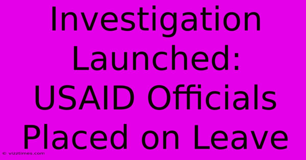 Investigation Launched:  USAID Officials Placed On Leave