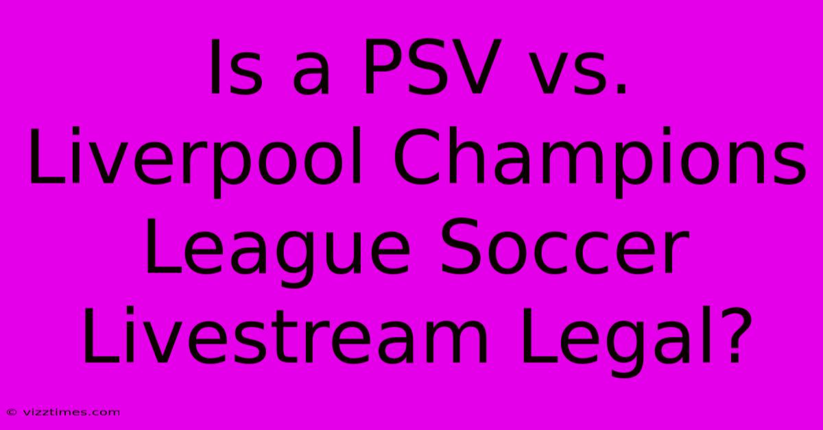 Is A PSV Vs. Liverpool Champions League Soccer Livestream Legal?