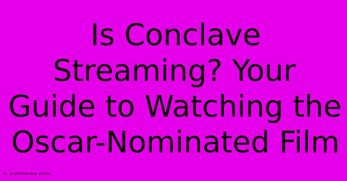 Is Conclave Streaming? Your Guide To Watching The Oscar-Nominated Film