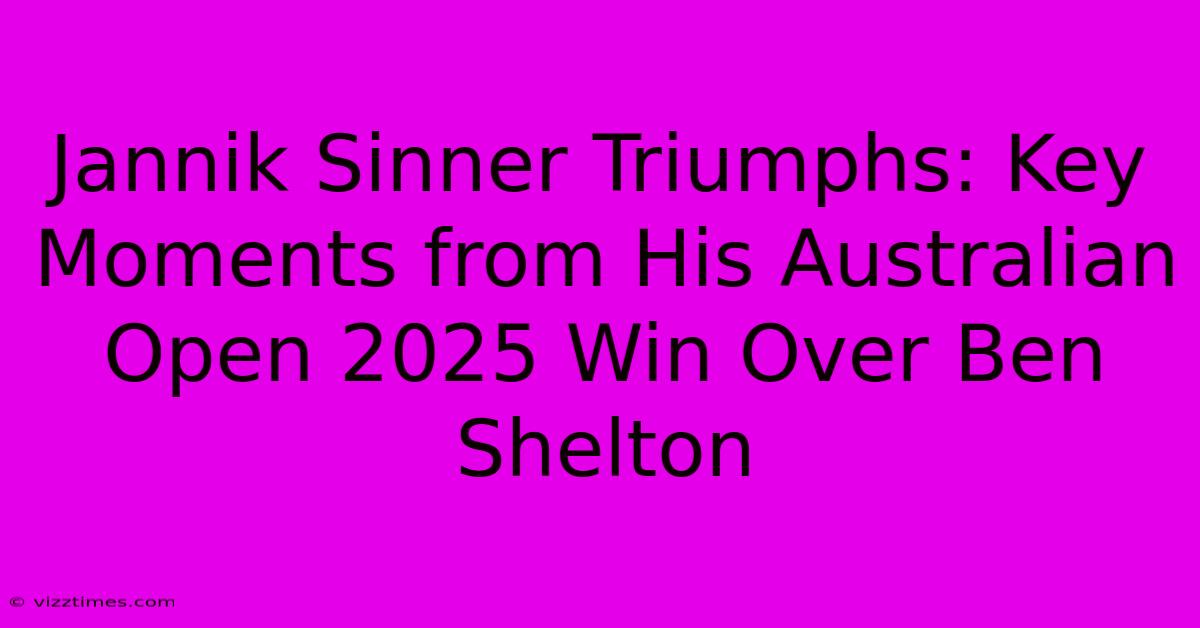 Jannik Sinner Triumphs: Key Moments From His Australian Open 2025 Win Over Ben Shelton