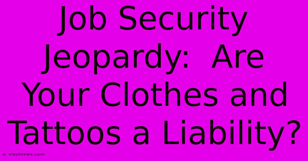 Job Security Jeopardy:  Are Your Clothes And Tattoos A Liability?