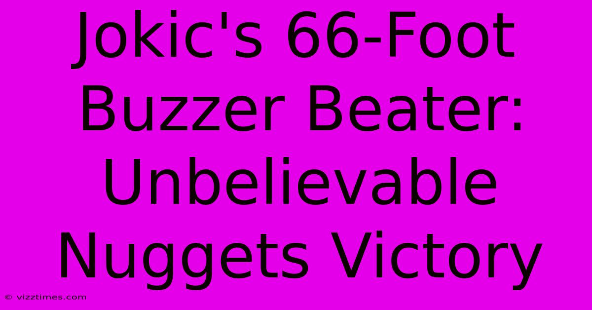 Jokic's 66-Foot Buzzer Beater: Unbelievable Nuggets Victory