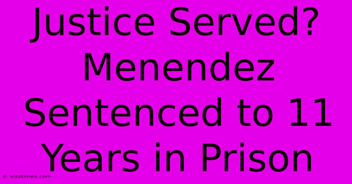 Justice Served? Menendez Sentenced To 11 Years In Prison