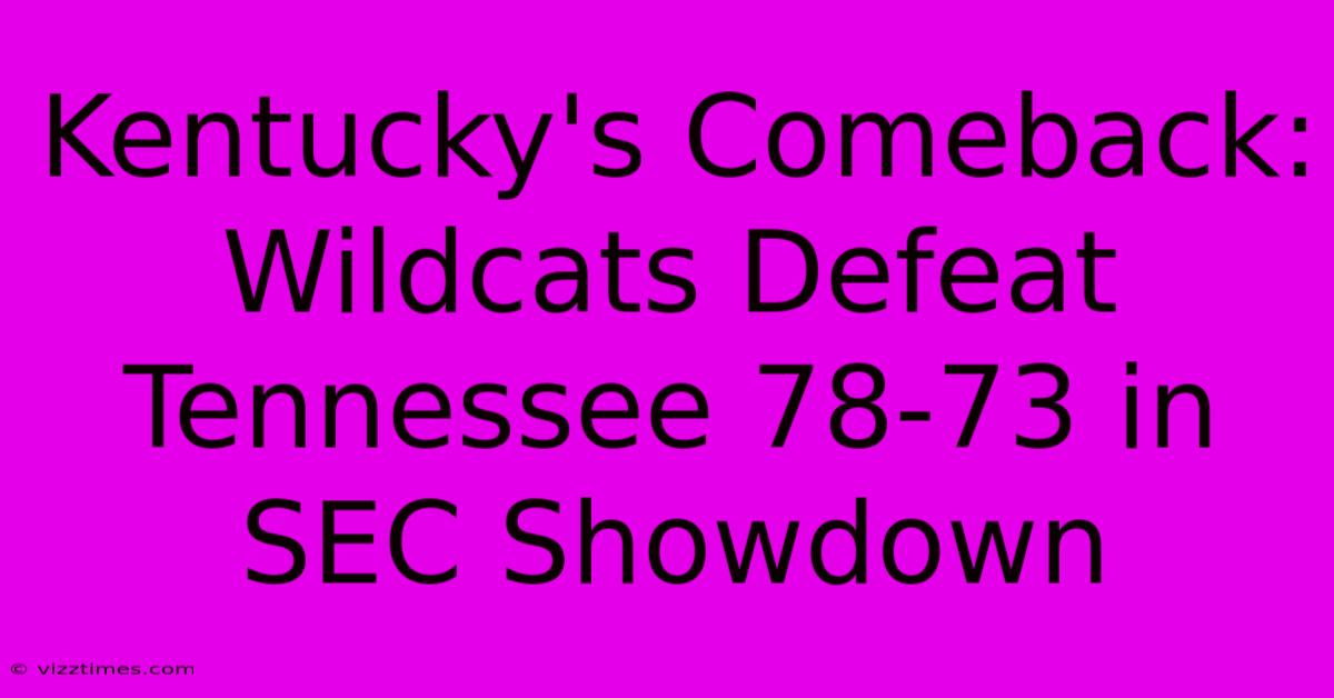 Kentucky's Comeback: Wildcats Defeat Tennessee 78-73 In SEC Showdown