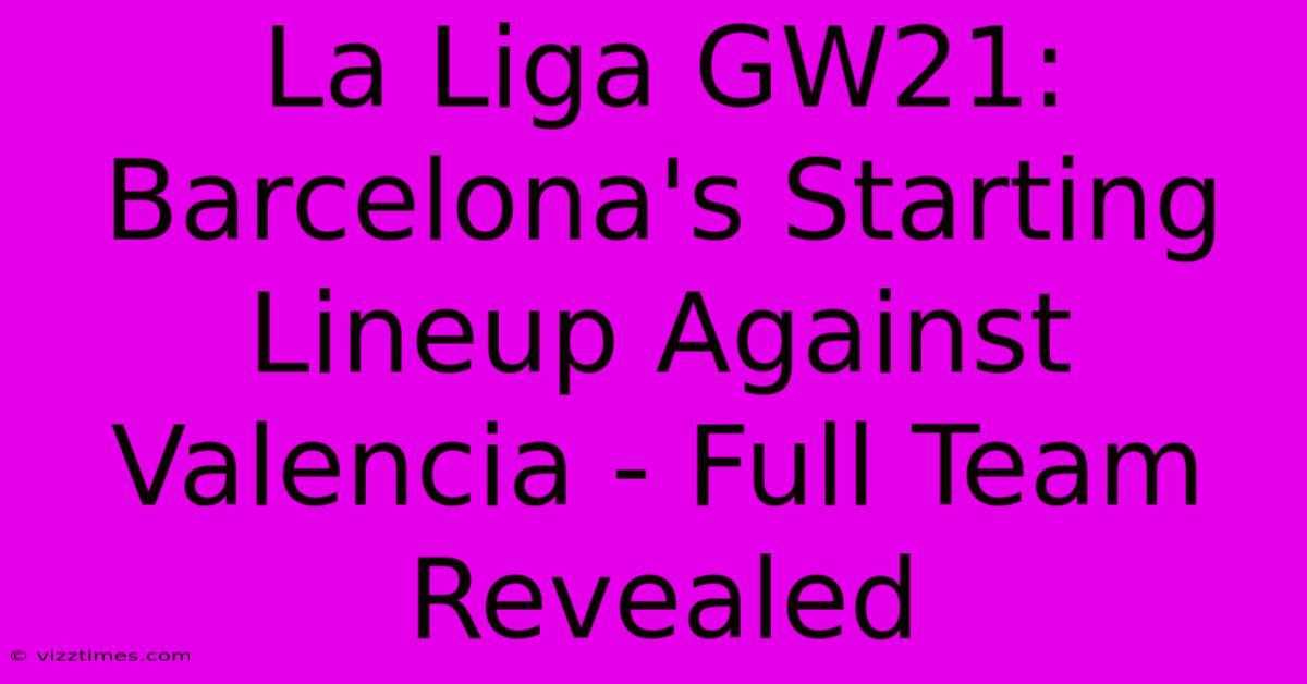 La Liga GW21: Barcelona's Starting Lineup Against Valencia - Full Team Revealed