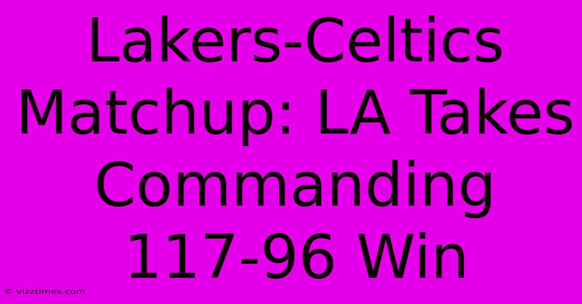 Lakers-Celtics Matchup: LA Takes Commanding 117-96 Win