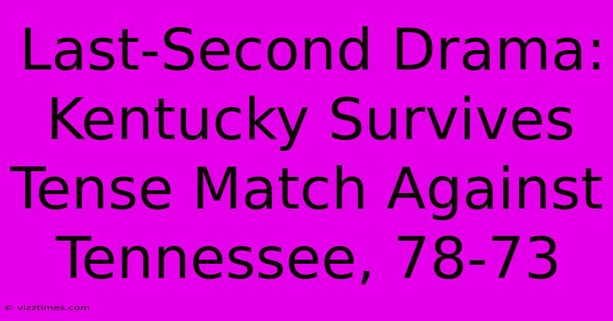 Last-Second Drama: Kentucky Survives Tense Match Against Tennessee, 78-73