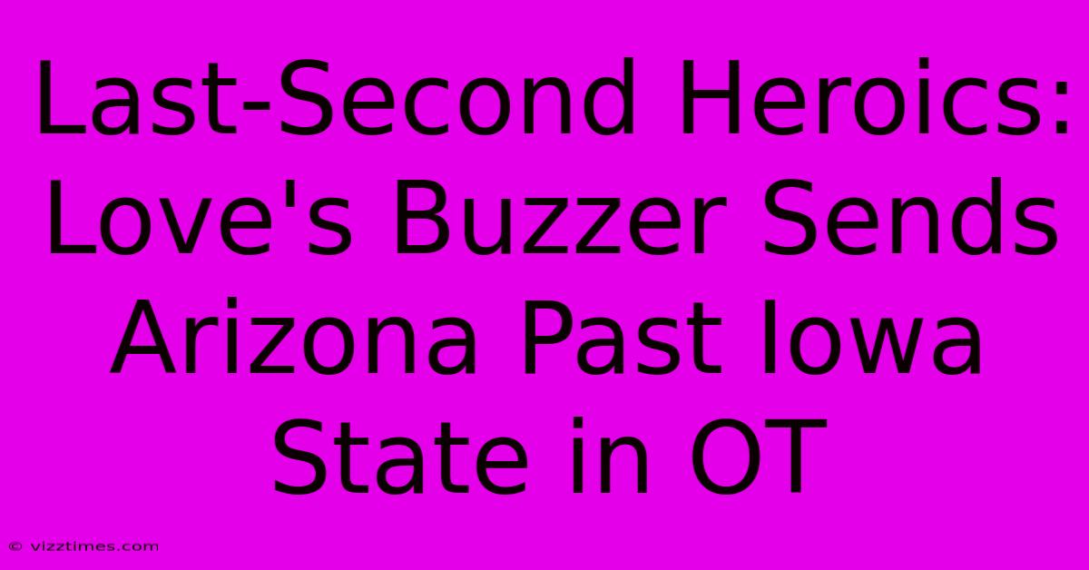 Last-Second Heroics: Love's Buzzer Sends Arizona Past Iowa State In OT