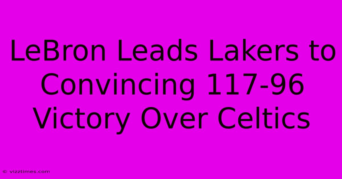 LeBron Leads Lakers To Convincing 117-96 Victory Over Celtics