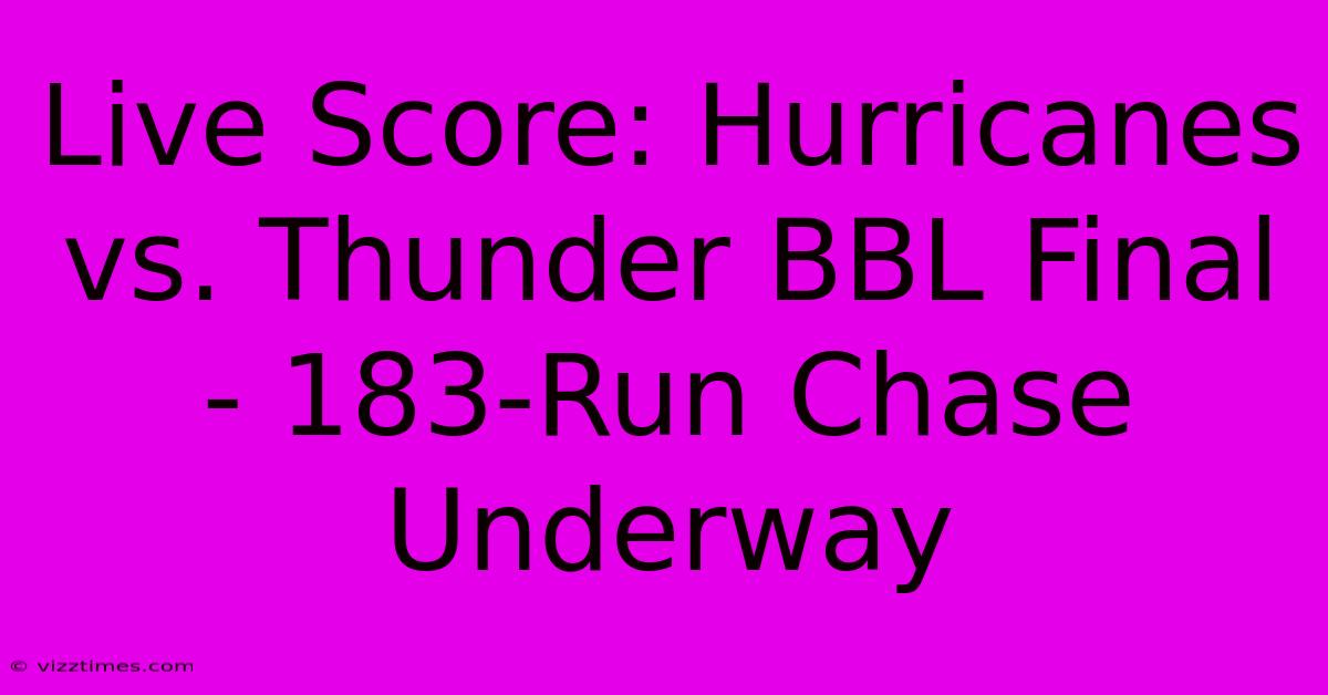 Live Score: Hurricanes Vs. Thunder BBL Final - 183-Run Chase Underway