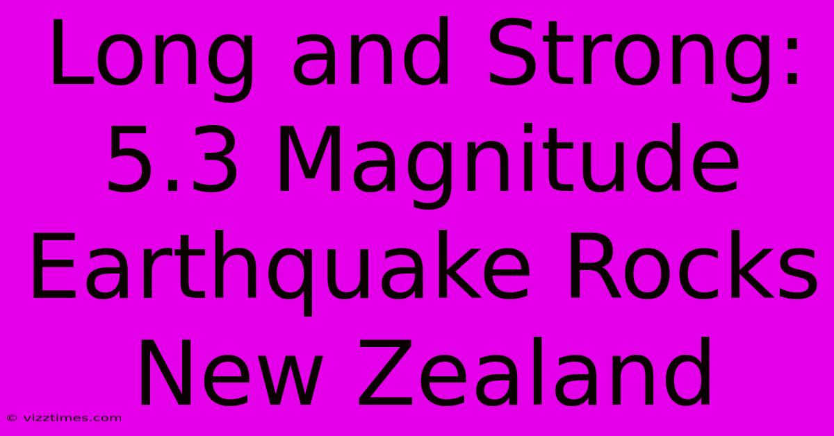 Long And Strong: 5.3 Magnitude Earthquake Rocks New Zealand