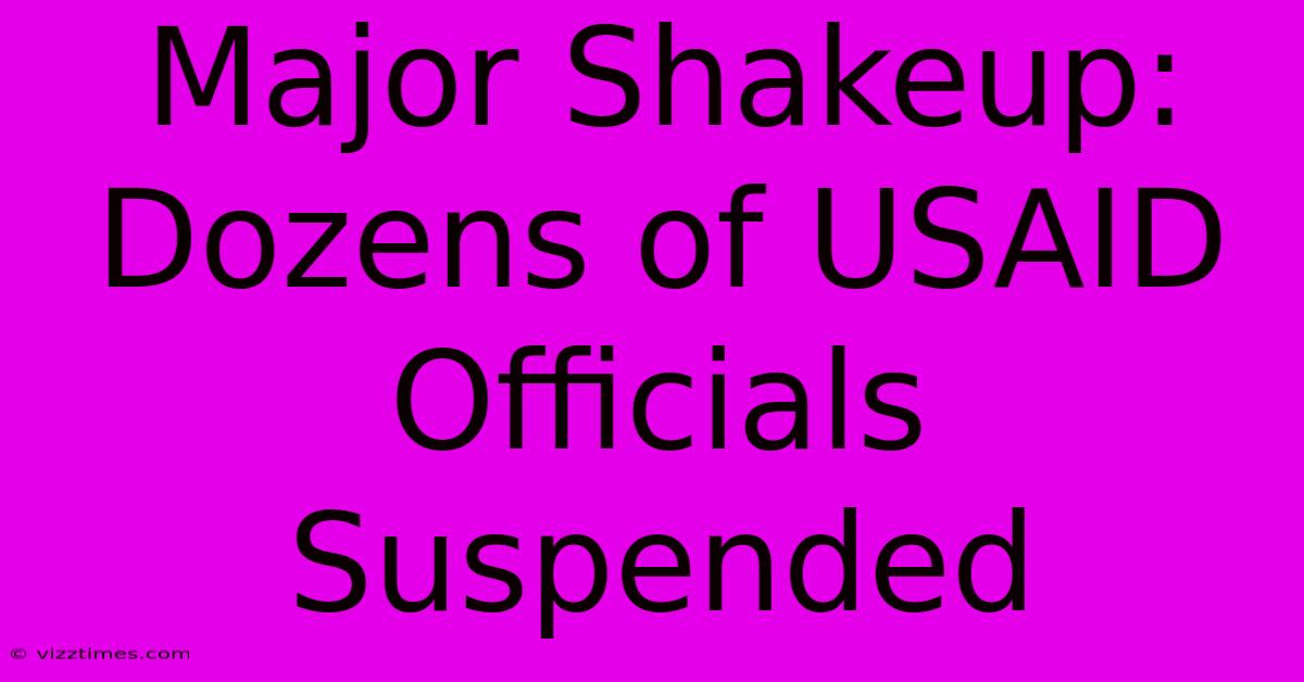 Major Shakeup: Dozens Of USAID Officials Suspended