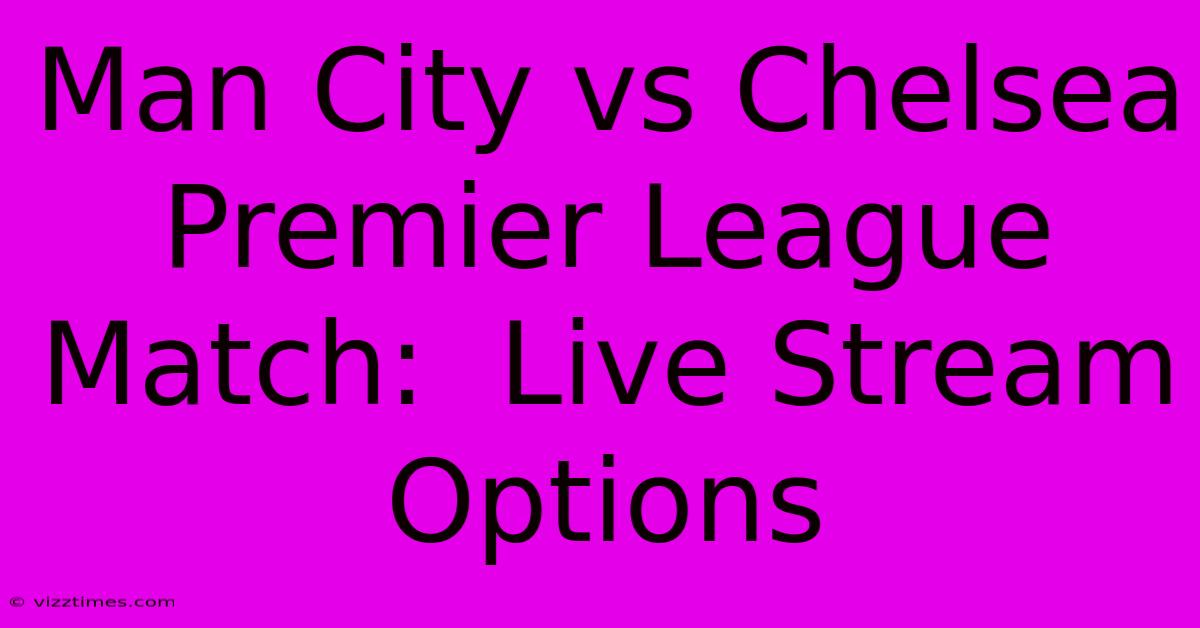 Man City Vs Chelsea Premier League Match:  Live Stream Options