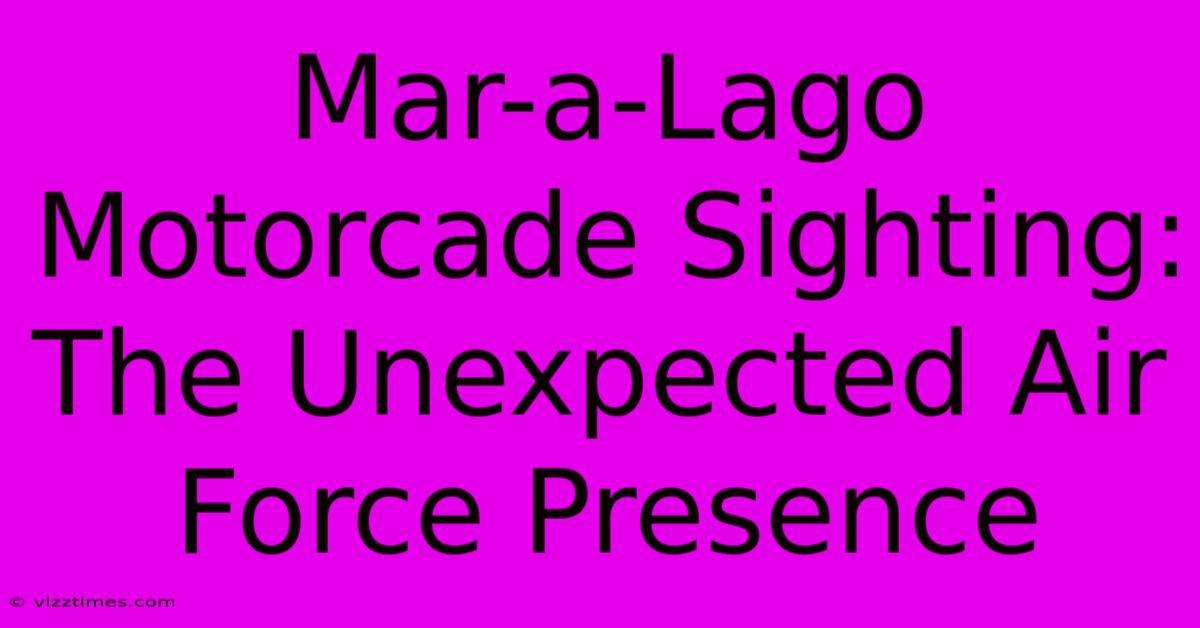 Mar-a-Lago Motorcade Sighting: The Unexpected Air Force Presence