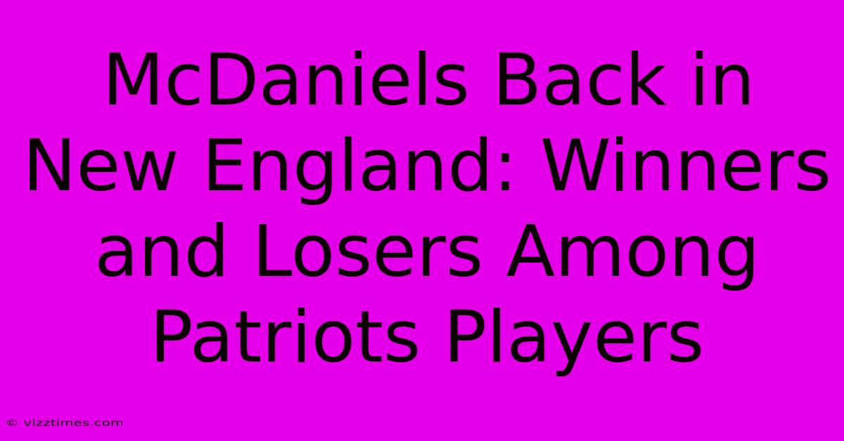 McDaniels Back In New England: Winners And Losers Among Patriots Players