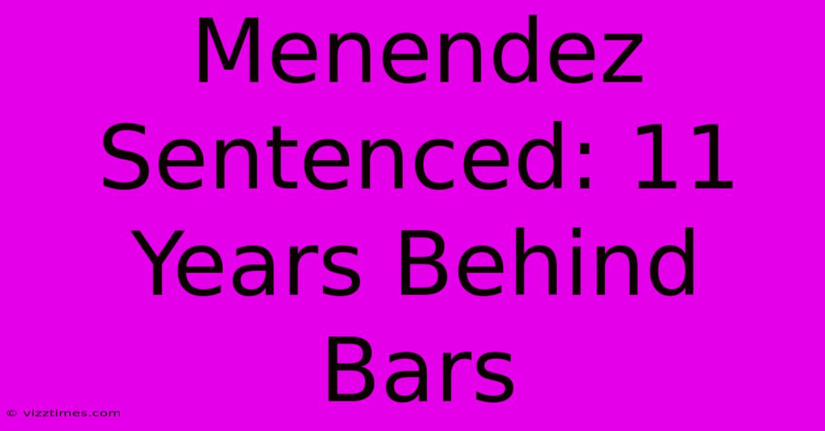 Menendez Sentenced: 11 Years Behind Bars