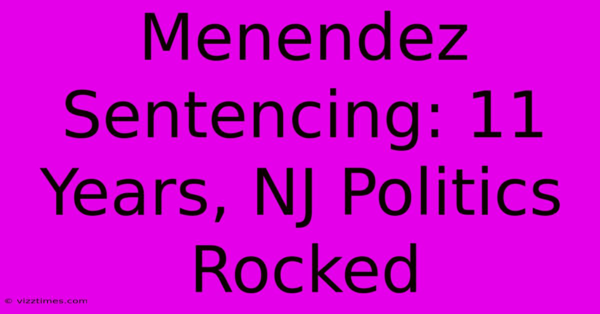 Menendez Sentencing: 11 Years, NJ Politics Rocked