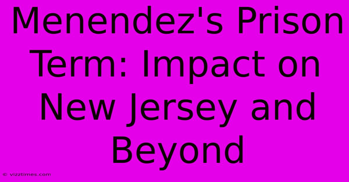 Menendez's Prison Term: Impact On New Jersey And Beyond