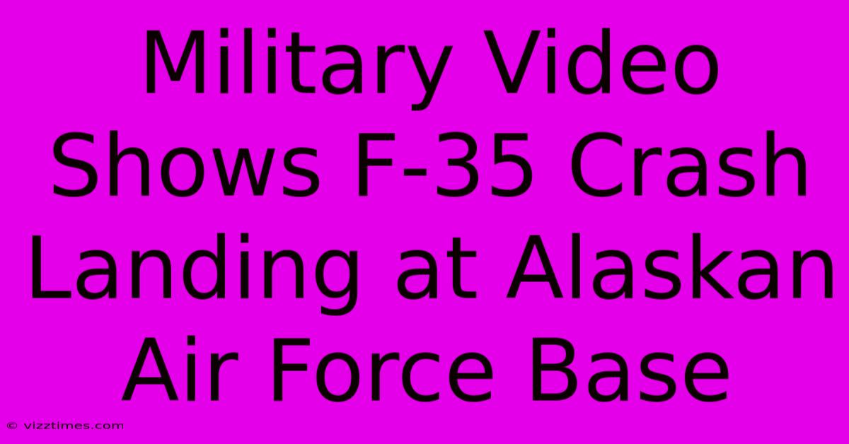 Military Video Shows F-35 Crash Landing At Alaskan Air Force Base