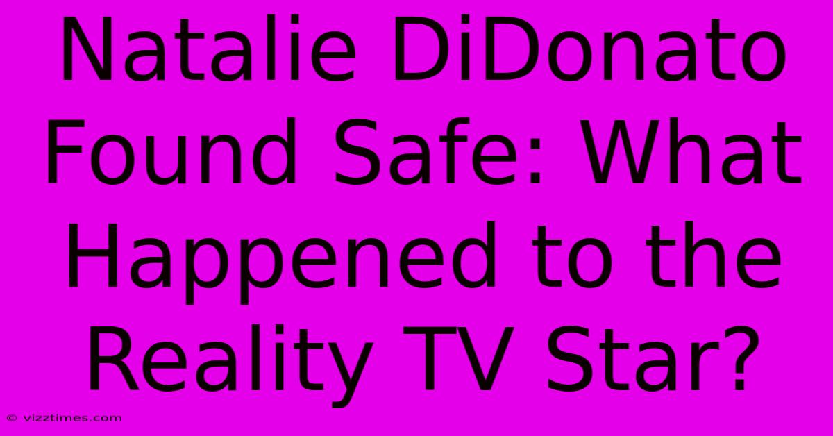 Natalie DiDonato Found Safe: What Happened To The Reality TV Star?