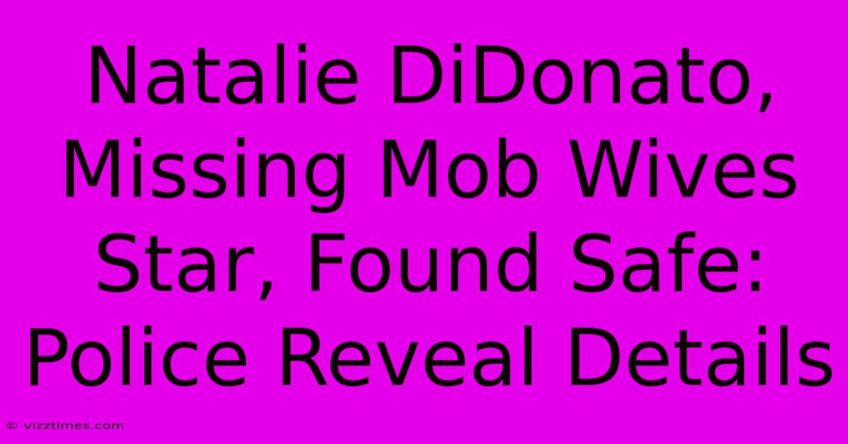 Natalie DiDonato, Missing Mob Wives Star, Found Safe: Police Reveal Details