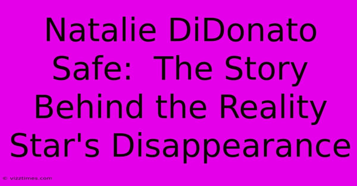 Natalie DiDonato Safe:  The Story Behind The Reality Star's Disappearance