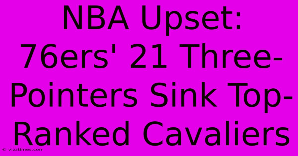 NBA Upset: 76ers' 21 Three-Pointers Sink Top-Ranked Cavaliers