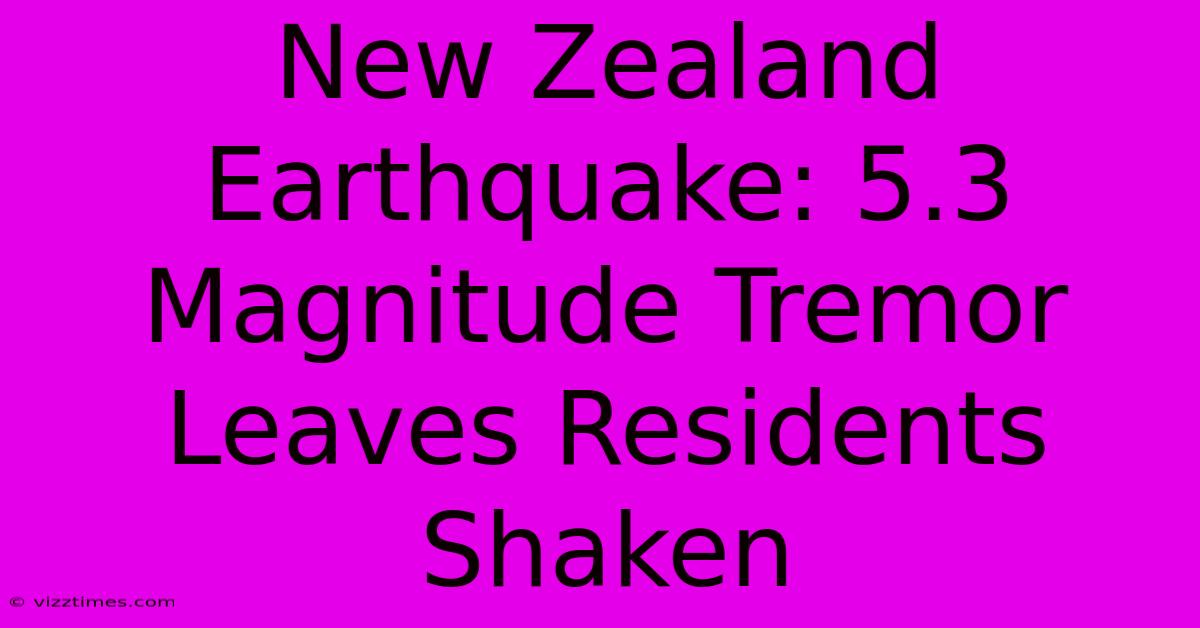 New Zealand Earthquake: 5.3 Magnitude Tremor Leaves Residents Shaken