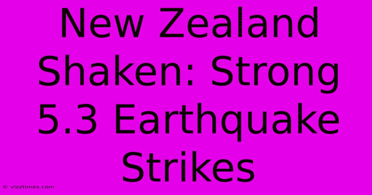 New Zealand Shaken: Strong 5.3 Earthquake Strikes