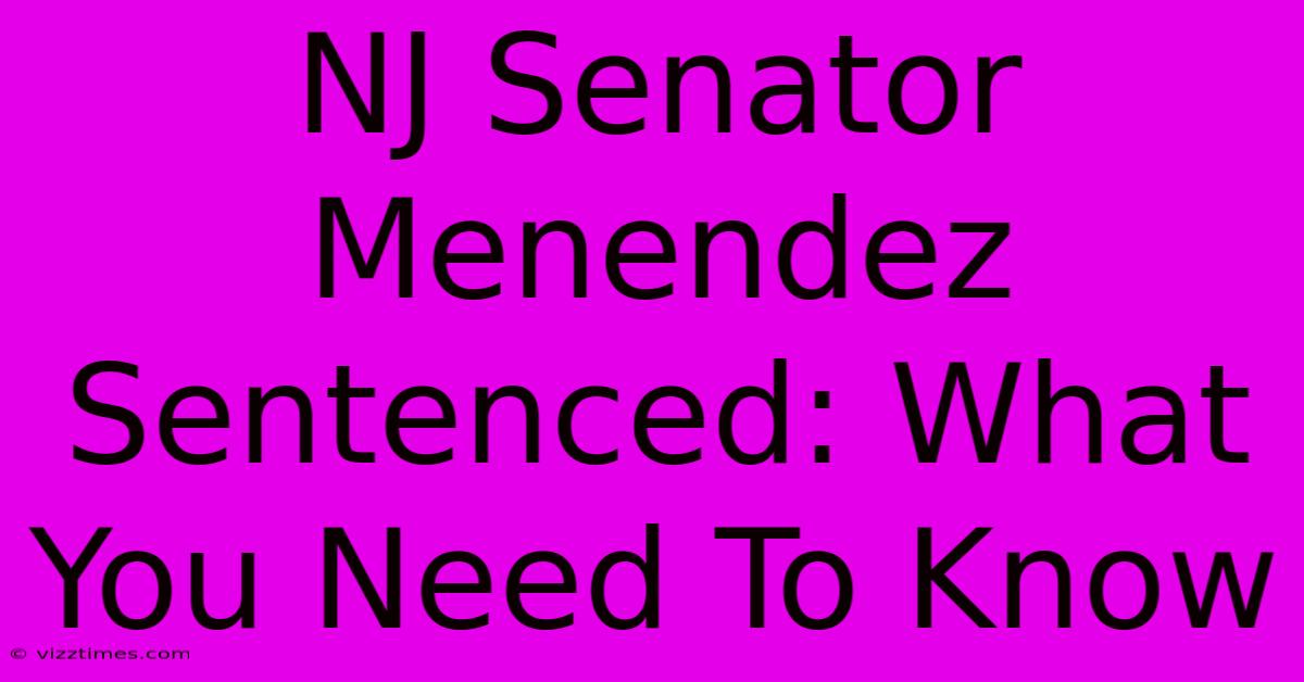 NJ Senator Menendez Sentenced: What You Need To Know