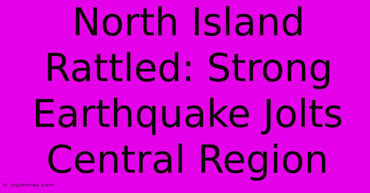 North Island Rattled: Strong Earthquake Jolts Central Region