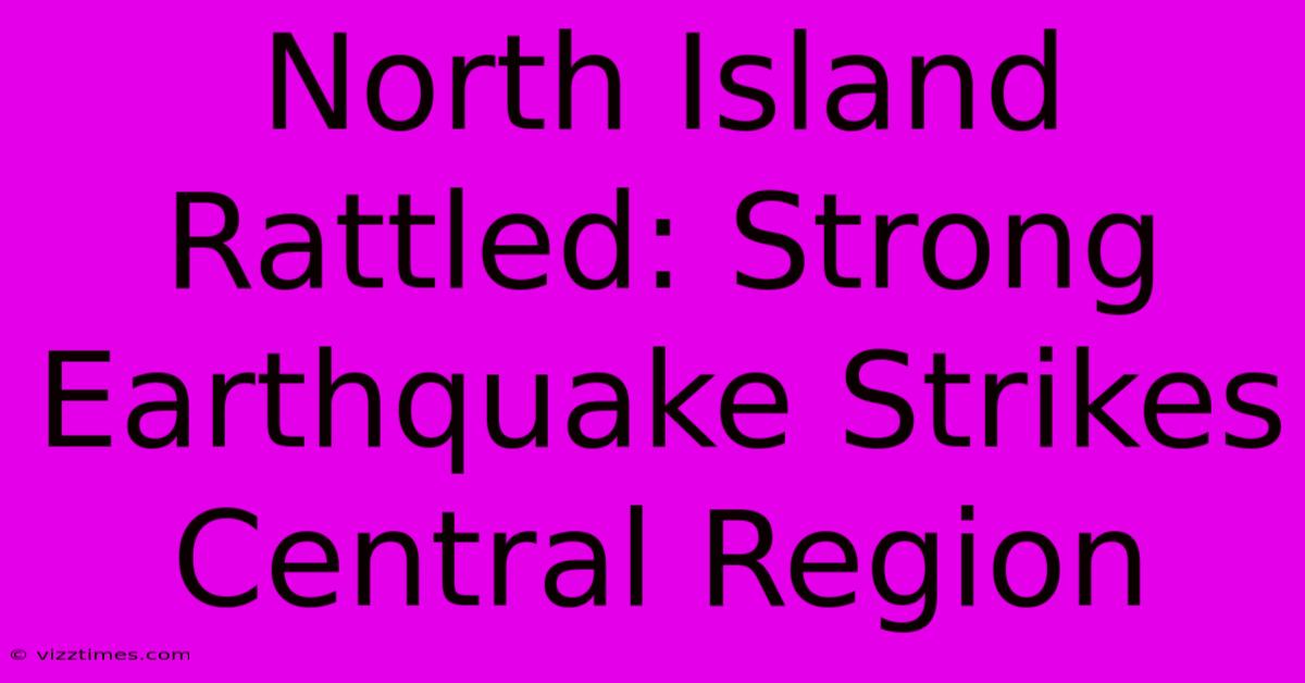 North Island Rattled: Strong Earthquake Strikes Central Region