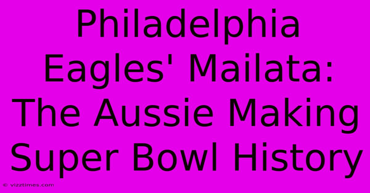 Philadelphia Eagles' Mailata: The Aussie Making Super Bowl History