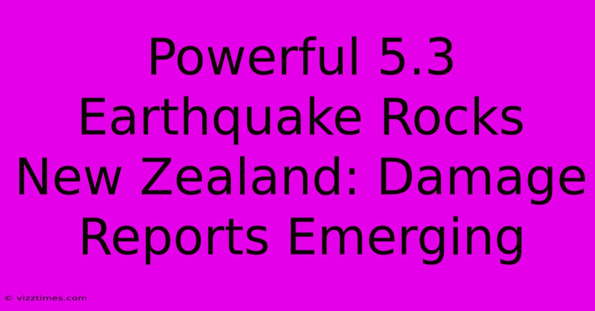 Powerful 5.3 Earthquake Rocks New Zealand: Damage Reports Emerging