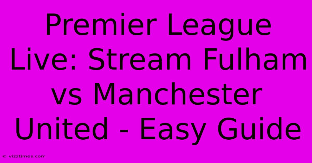 Premier League Live: Stream Fulham Vs Manchester United - Easy Guide