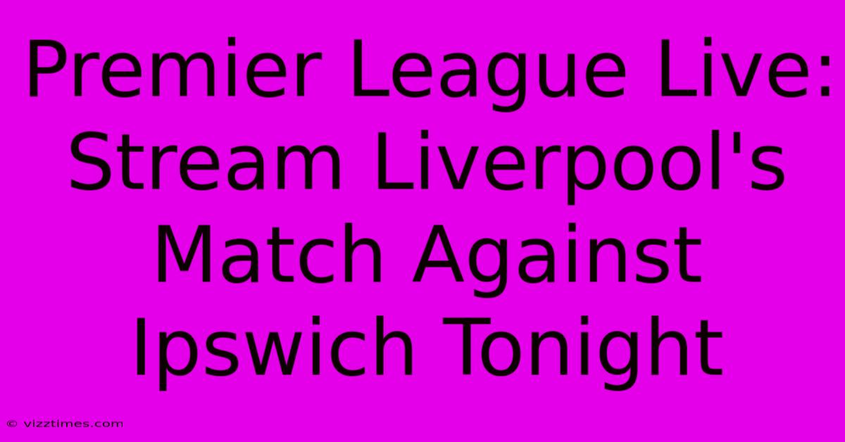 Premier League Live: Stream Liverpool's Match Against Ipswich Tonight